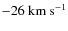 $-26~{\rm km~s}^{-1}$