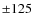 $\pm 125$