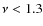 $\nu<1.3$