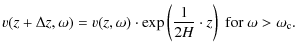 $\displaystyle v(z+\Delta z,\omega) = v(z,\omega)\cdot \exp\left(\frac{1}{2H} \cdot z\right) \;\mbox{for } \omega > \omega_{\rm c}.$