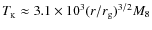 $T_{_{\rm K}}\approx3.1\times10^3(r/r_{\rm g})^{3/2}M_8$