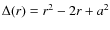 $\Delta(r)=r^{2}-2r+a^2$