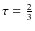 $\tau=\frac{2}{3}$