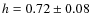 $h=0.72\pm0.08$