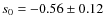 $s_0=-0.56\pm0.12$