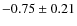 $-0.75\pm0.21$