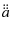 $\displaystyle %
\ddot{\ddot a}$