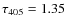 $\tau_{405} = 1.35$