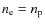 $n_{\rm e} =
n_{\rm p}$