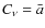 $C_{\nu} = \bar{a}$