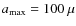 $a {_{\rm max}} = 100~\mu$