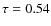 $\tau = 0.54$