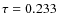 $\tau = 0.233$