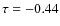 $\tau = -0.44$