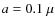 $a=0.1~\mu$
