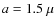 $a=1.5~\mu$