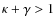 $\kappa+\gamma>1$