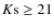 $K{\rm s} \geq 21$