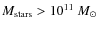 $M_{\rm stars} > 10^{11}~M_{\odot}$