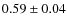 $0.59 \pm 0.04$