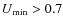 $U_{\min} > 0.7$