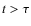 $t > \tau$