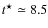 $t^{\star} \simeq 8.5$