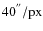 ${40^{''}/{\rm px}}$