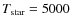 $T_{\rm star} =
5000$