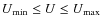 $U_{\min} \leq U \leq U_{\rm max}$