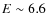 $E\sim 6.6$