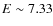 $E\sim 7.33$
