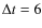 $\Delta t=6$