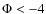 $\Phi <-4$