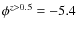 $\phi^{z>0.5}=-5.4$