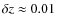 $\delta z \approx 0.01$