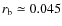 $r_{\rm b}\simeq 0.045$