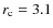$r_{\rm c}=3.1$