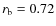 $r_{\rm b}=0.72 $