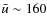 $\bar u \sim 160$