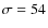 $\sigma =54$