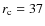$r_{\rm c}=37$