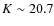 $K\sim 20.7$
