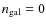 $n_{\rm gal}=0$