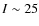 $I\sim 25$