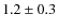 $ 1.2 \pm 0.3$