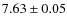 $ 7.63 \pm 0.05$