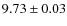 $ 9.73 \pm 0.03$