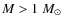 $M>1~M_{\odot}$