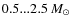 $0.5...2.5~{M_\odot}$